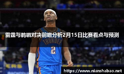 雷霆与鹈鹕对决前瞻分析2月15日比赛看点与预测